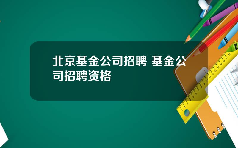 北京基金公司招聘 基金公司招聘资格